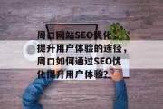 周口网站SEO优化，提升用户体验的途径，周口如何通过SEO优化提升用户体验？
