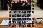 僵尸战争攻略手机游戏是一款策略性的策略类游戏,旨在通过收集物资、进行战斗并保护自己的家园来战胜僵尸。那么在这款游戏中,你应该注意什么呢?,僵尸战争,策略发展指南 僵尸战争攻略手机游戏是一款策略性的策略类游戏,旨在通过收集物资、进行战斗并保护自己的家园来战胜僵尸。那么在这款游戏中,你应该注意什么呢?,僵尸战争,策略发展指南