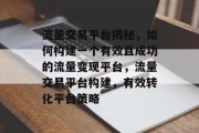 流量交易平台揭秘,如何构建一个有效且成功的流量变现平台,流量交易平台构建,有效转化平台策略 流量交易平台揭秘,如何构建一个有效且成功的流量变现平台,流量交易平台构建,有效转化平台策略