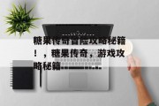 糖果传奇冒险攻略秘籍!,糖果传奇,游戏攻略秘籍 糖果传奇冒险攻略秘籍!,糖果传奇,游戏攻略秘籍