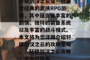 轩辕剑汉之云是一款非常经典的武侠RPG游戏，其中蕴含着丰富的剧情、独特的装备系统以及丰富的战斗模式。本文将为您详细介绍轩辕剑汉之云的攻略策略。，轩辕剑汉之云攻略，全方位指南