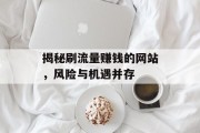 揭秘刷流量赚钱的网站,风险与机遇并存 揭秘刷流量赚钱的网站,风险与机遇并存