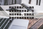 网站流量模式,一场改变未来的技术革命,引领技术革命,互联网流量模式带来的变革与挑战 网站流量模式,一场改变未来的技术革命,引领技术革命,互联网流量模式带来的变革与挑战