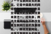 腾讯流量网站已经成为了一个互联网巨头的象征。它是中国最大的网络广告公司之一，也是全球最大的互联网流量来源之一。近年来，腾讯流量网站在不断改变着互联网行业的发展格局。，腾讯流量网站，中国互联网巨头的新坐标