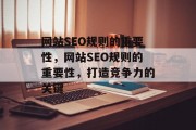 网站SEO规则的重要性,网站SEO规则的重要性,打造竞争力的关键 网站SEO规则的重要性,网站SEO规则的重要性,打造竞争力的关键