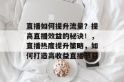 直播如何提升流量?提高直播效益的秘诀!,直播热度提升策略,如何打造高收益直播节目 直播如何提升流量?提高直播效益的秘诀!,直播热度提升策略,如何打造高收益直播节目