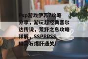 Psp游戏伊苏7攻略分享，游玩超经典塞尔达传说，荒野之息攻略详解，SSPPPSS精灵石爆肝通关！