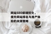 网站SEO前端优化,提升网站排名与用户体验的关键策略 网站SEO前端优化,提升网站排名与用户体验的关键策略