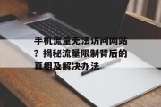 手机流量无法访问网站?揭秘流量限制背后的真相及解决办法 手机流量无法访问网站?揭秘流量限制背后的真相及解决办法