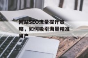 网站SEO流量提升策略,如何吸引海量精准用户 网站SEO流量提升策略,如何吸引海量精准用户