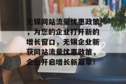 无锡网站流量优惠政策,为您的企业打开新的增长窗口,无锡企业新获网站流量优惠政策,企业开启增长新篇章! 无锡网站流量优惠政策,为您的企业打开新的增长窗口,无锡企业新获网站流量优惠政策,企业开启增长新篇章!