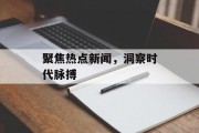 聚焦热点新闻，洞察时代脉搏