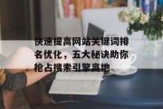 快速提高网站关键词排名优化,五大秘诀助你抢占搜索引擎高地 快速提高网站关键词排名优化,五大秘诀助你抢占搜索引擎高地