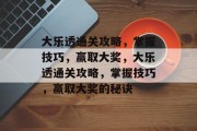 大乐透通关攻略,掌握技巧,赢取大奖,大乐透通关攻略,掌握技巧,赢取大奖的秘诀 大乐透通关攻略,掌握技巧,赢取大奖,大乐透通关攻略,掌握技巧,赢取大奖的秘诀