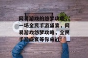 网易游戏的悠梦攻略,一场全民手游盛宴,网易游戏悠梦攻略,全民手游盛宴等你来战! 网易游戏的悠梦攻略,一场全民手游盛宴,网易游戏悠梦攻略,全民手游盛宴等你来战!