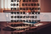 SEO独立网站的优势是什么?通过学习SEO技术,你可以帮助你的独立网站获得更好的排名和流量。这篇文章将详细阐述SEO独立网站的特性以及它们对你的网站有何益处。,揭秘SEO独立网站的独特优势,如何帮助你提升网站排名与流量 SEO独立网站的优势是什么?通过学习SEO技术,你可以帮助你的独立网站获得更好的排名和流量。这篇文章将详细阐述SEO独立网站的特性以及它们对你的网站有何益处。,揭秘SEO独立网站的独特优势,如何帮助你提升网站排名与流量