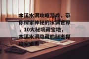 本溪水洞攻略游戏,带你探索神秘的水洞世界,10大秘境藏宝地,本溪水洞隐藏的秘密探险家通道 本溪水洞攻略游戏,带你探索神秘的水洞世界,10大秘境藏宝地,本溪水洞隐藏的秘密探险家通道