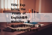 Title: Exploring the Power of English插件 Websites,掌握一门语言的秘籍,英语插件网站探索指南 Title: Exploring the Power of English插件 Websites,掌握一门语言的秘籍,英语插件网站探索指南