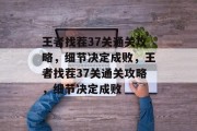 王者找茬37关通关攻略，细节决定成败，王者找茬37关通关攻略，细节决定成败