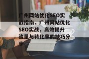 广州网站优化SEO实战指南,广州网站优化SEO实战,高效提升流量与转化率的技巧分享 广州网站优化SEO实战指南,广州网站优化SEO实战,高效提升流量与转化率的技巧分享