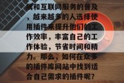 插件库网站的发展和使用已成为现代软件开发的一个重要组成部分。随着网络技术的不断发展和互联网服务的普及,越来越多的人选择使用插件来提升他们的工作效率,丰富自己的工作体验,节省时间和精力。那么,如何在众多的插件库网站中找到适合自己需求的插件呢?本文将从以下几个方面进行探讨。,如何在众多插件库网站中找到最适合自己的插件? 插件库网站的发展和使用已成为现代软件开发的一个重要组成部分。随着网络技术的不断发展和互联网服务的普及,越来越多的人选择使用插件来提升他们的工作效率,丰富自己的工作体验,节省时间和精力。那么,如何在众多的插件库网站中找到适合自己需求的插件呢?本文将从以下几个方面进行探讨。,如何在众多插件库网站中找到最适合自己的插件?