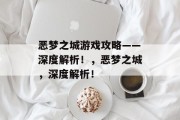 恶梦之城游戏攻略——深度解析!,恶梦之城,深度解析! 恶梦之城游戏攻略——深度解析!,恶梦之城,深度解析!