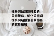 提升网站SEO排名的关键策略,优化关键词提高网站搜索引擎排名的实用策略