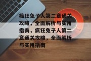 疯狂兔子人第二章通关攻略,全面解析与实用指南,疯狂兔子人第二章通关攻略,全面解析与实用指南 疯狂兔子人第二章通关攻略,全面解析与实用指南,疯狂兔子人第二章通关攻略,全面解析与实用指南