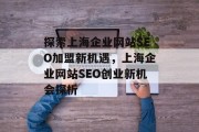 探索上海企业网站SEO加盟新机遇,上海企业网站SEO创业新机会探析 探索上海企业网站SEO加盟新机遇,上海企业网站SEO创业新机会探析