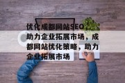 优化成都网站SEO,助力企业拓展市场,成都网站优化策略,助力企业拓展市场