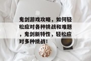 鬼剑游戏攻略，如何轻松应对各种挑战和难题，鬼剑新特性，轻松应对多种挑战！