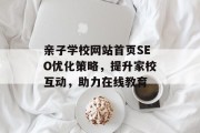 亲子学校网站首页SEO优化策略,提升家校互动,助力在线教育 亲子学校网站首页SEO优化策略,提升家校互动,助力在线教育
