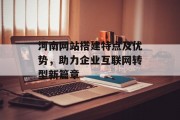河南网站搭建特点及优势,助力企业互联网转型新篇章 河南网站搭建特点及优势,助力企业互联网转型新篇章