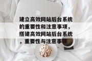 建立高效网站后台系统的重要性和注意事项,搭建高效网站后台系统,重要性与注意事项 建立高效网站后台系统的重要性和注意事项,搭建高效网站后台系统,重要性与注意事项