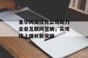 金华网站优化公司助力企业互联网营销，实现线上增长新突破