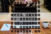 互联网营销的兴起使得产品和服务的推广变得更加容易。为了吸引更多的潜在客户,品牌需要创新并引入新的流量提升方法。这篇文章将探讨一些常用的流量提升方法,包括搜索引擎优化、社交媒体营销和电子邮件营销等,如何利用互联网营销提高产品和服务的曝光率? 互联网营销的兴起使得产品和服务的推广变得更加容易。为了吸引更多的潜在客户,品牌需要创新并引入新的流量提升方法。这篇文章将探讨一些常用的流量提升方法,包括搜索引擎优化、社交媒体营销和电子邮件营销等,如何利用互联网营销提高产品和服务的曝光率?