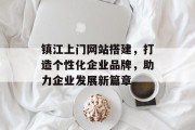 镇江上门网站搭建,打造个性化企业品牌,助力企业发展新篇章 镇江上门网站搭建,打造个性化企业品牌,助力企业发展新篇章