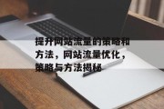 提升网站流量的策略和方法,网站流量优化,策略与方法揭秘 提升网站流量的策略和方法,网站流量优化,策略与方法揭秘
