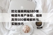 优化福田网站SEO策略提升用户体验,福田高效SEO策略解析与实施技巧 优化福田网站SEO策略提升用户体验,福田高效SEO策略解析与实施技巧