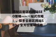 揭秘云岩区的网站SEO策略——一站式攻略！，探索云岩区网站SEO，全方位策略攻略