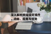 深入解析网站设定插件,功能、应用与优势 深入解析网站设定插件,功能、应用与优势