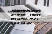 上海新天地攻略游玩必备五大景点,上海新天地旅游攻略:八大必去景区及景点游记 上海新天地攻略游玩必备五大景点,上海新天地旅游攻略:八大必去景区及景点游记