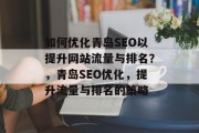 如何优化青岛SEO以提升网站流量与排名?,青岛SEO优化,提升流量与排名的策略 如何优化青岛SEO以提升网站流量与排名?,青岛SEO优化,提升流量与排名的策略