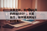 火星之旅，如何优化你的网站SEO？，火星旅行，如何提高网站SEO效果?