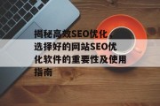 揭秘高效SEO优化,选择好的网站SEO优化软件的重要性及使用指南 揭秘高效SEO优化,选择好的网站SEO优化软件的重要性及使用指南