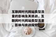 互联网时代网站类型流量的影响及其挑战,互联网时代网站类型流量,影响与挑战探究 互联网时代网站类型流量的影响及其挑战,互联网时代网站类型流量,影响与挑战探究