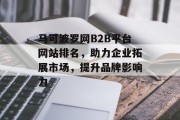 马可波罗网B2B平台网站排名,助力企业拓展市场,提升品牌影响力 马可波罗网B2B平台网站排名,助力企业拓展市场,提升品牌影响力