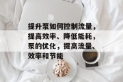 提升泵如何控制流量,提高效率、降低能耗,泵的优化,提高流量、效率和节能 提升泵如何控制流量,提高效率、降低能耗,泵的优化,提高流量、效率和节能