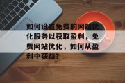 如何设置免费的网站优化服务以获取盈利,免费网站优化,如何从盈利中获益? 如何设置免费的网站优化服务以获取盈利,免费网站优化,如何从盈利中获益?