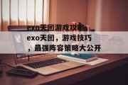 exo天团游戏攻略,exo天团,游戏技巧,最强阵容策略大公开! exo天团游戏攻略,exo天团,游戏技巧,最强阵容策略大公开!